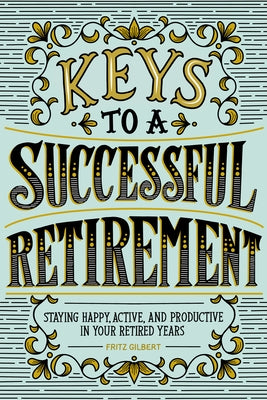 Keys to a Successful Retirement: Staying Happy, Active, and Productive in Your Retired Years