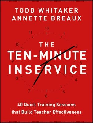 The Ten-Minute Inservice: 40 Quick Training Sessions That Build Teacher Effectiveness