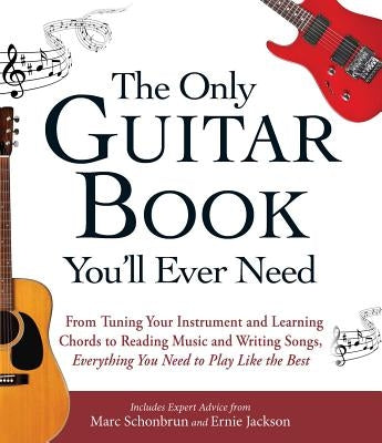 The Only Guitar Book You'll Ever Need: From Tuning Your Instrument and Learning Chords to Reading Music and Writing Songs, Everything You Need to Play