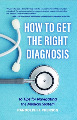 How to Get the Right Diagnosis: 16 Tips for Navigating the Medical System (Emergency Medicine, Doctors, for Readers of the Real Doctor Will See You Sh