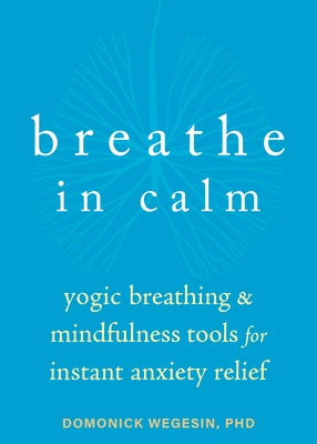 Breathe in Calm: Yogic Breathing and Mindfulness Tools for Instant Anxiety Relief
