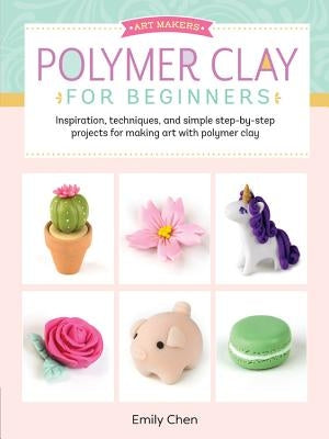 Polymer Clay for Beginners: Inspiration, Techniques, and Simple Step-By-Step Projects for Making Art with Polymer Clayvolume 1