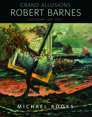 Grand Allusions: Robert Barnes--Late Works 1985-2015