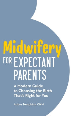 Midwifery for Expectant Parents: A Modern Guide to Choosing the Birth That's Right for You