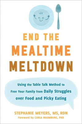 End the Mealtime Meltdown: Using the Table Talk Method to Free Your Family from Daily Struggles Over Food and Picky Eating