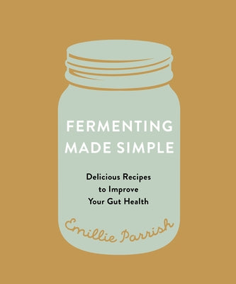 Fermenting Made Simple: Flavourful Recipes to Improve Your Gut Health