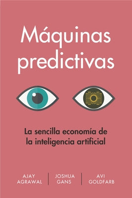 Máquinas Predictivas (Prediction Machines Spanish Edition): La Sencilla Economía de la Inteligencia Artificial