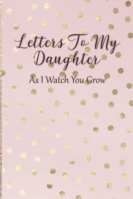 Letters To My Daughter: As I Watch You Grow - Pink Memory Keepsake For A New Mom As A Baby Shower Gift With Gold Foil Effect Polka Dots