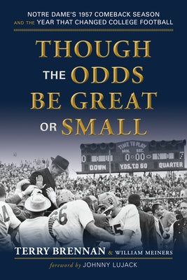 Though the Odds Be Great or Small: Notre Dame's 1957 Comeback Season and the Year That Changed College Football