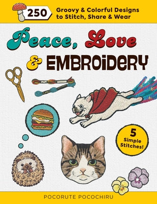 Peace, Love and Embroidery: 250 Groovy & Colorful Designs to Stitch, Share and Wear