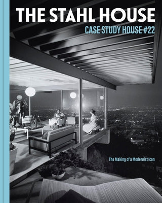 The Stahl House: Case Study House #22: The Making of a Modernist Icon