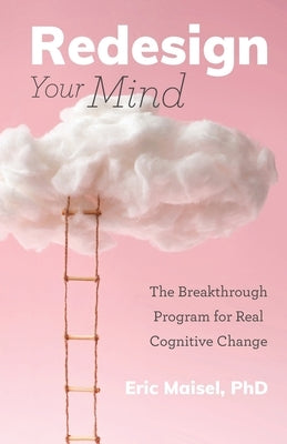 Redesign Your Mind: The Breakthrough Program for Real Cognitive Change (Counseling & Psychology, Control Your Mind)