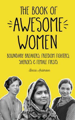 The Book of Awesome Women: Boundary Breakers, Freedom Fighters, Sheroes and Female Firsts (Teenage Girl Book, Feminist Gift for Girls)