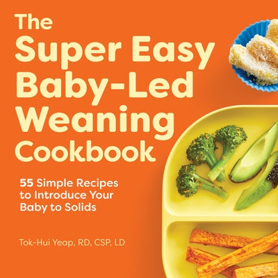 The Super Easy Baby Led Weaning Cookbook: 55 Simple Recipes to Introduce Your Baby to Solids