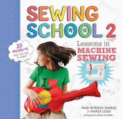 Sewing School (R) 2: Lessons in Machine Sewing; 20 Projects Kids Will Love to Make
