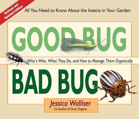 Good Bug Bad Bug: Who's Who, What They Do, and How to Manage Them Organically (All You Need to Know about the Insects in Your Garden)
