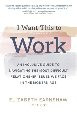 I Want This to Work: An Inclusive Guide to Navigating the Most Difficult Relationship Issues We Face in the Modern Age