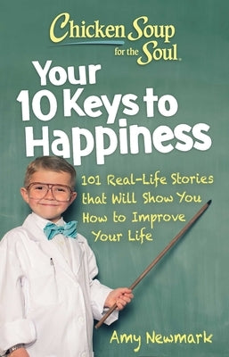 Chicken Soup for the Soul: Your 10 Keys to Happiness: 101 Real-Life Stories That Will Show You How to Improve Your Life