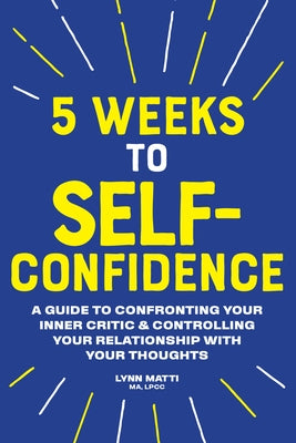 5 Weeks to Self Confidence: A Guide to Confronting Your Inner Critic and Controlling Your Relationship with Your Thoughts