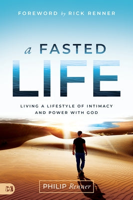 A Fasted Life: Living a Lifestyle of Intimacy and Power with God
