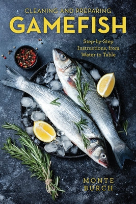 Cleaning and Preparing Gamefish: Step-by-Step Instructions, from Water to Table, First Edition