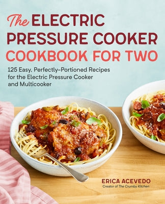 The Electric Pressure Cooker Cookbook for Two: 125 Easy, Perfectly-Portioned Recipes for Your Electric Pressure Cooker and Multicooker