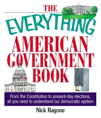 The Everything American Government Book: From the Constitution to Present-Day Elections, All You Need to Understand Our Democratic System