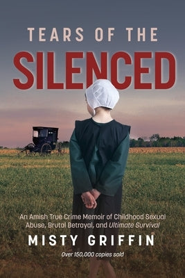 Tears of the Silenced: An Amish True Crime Memoir of Childhood Sexual Abuse, Brutal Betrayal, and Ultimate Survival (Amish Book, Child Abuse