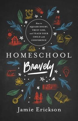 Homeschool Bravely: How to Squash Doubt, Trust God, and Teach Your Child with Confidence