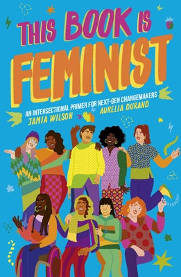 This Book Is Feminist: An Intersectional Primer for Next-Gen Changemakersvolume 3