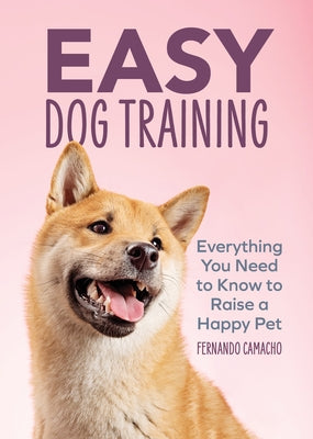 Easy Dog Training: Everything You Need to Know to Raise a Happy Pet