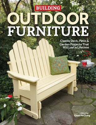 Building Outdoor Furniture: Classic Deck, Patio & Garden Projects That Will Last a Lifetime