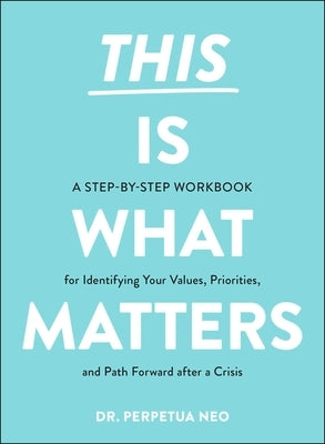 This Is What Matters: A Step-By-Step Workbook for Identifying Your Values, Priorities, and Path Forward After a Crisis