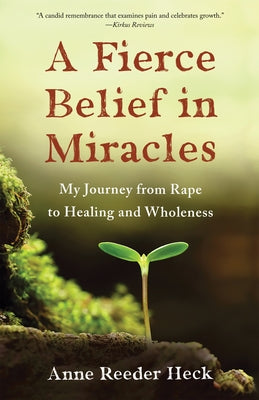 A Fierce Belief in Miracles: My Journey from Rape to Healing and Wholeness