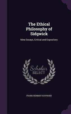 The Ethical Philosophy of Sidgwick: Nine Essays, Critical and Expository