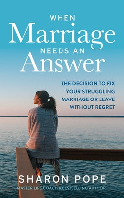 When Marriage Needs an Answer: The Decision to Fix Your Struggling Marriage or Leave Without Regret