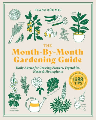 The Month-By-Month Gardening Guide: Daily Advice for Growing Flowers, Vegetables, Herbs, and Houseplants