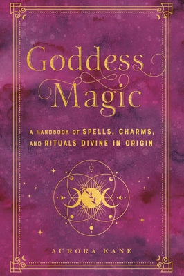 Goddess Magic: A Handbook of Spells, Charms, and Rituals Divine in Originvolume 10