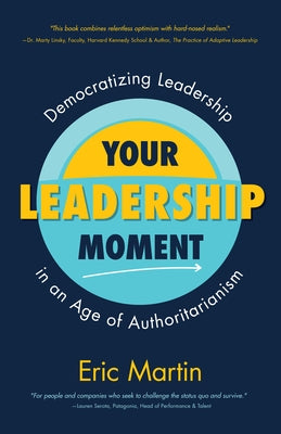 Your Leadership Moment: Democratizing Leadership in an Age of Authoritarianism (Taking Adaptive Leadership to the Next Level)