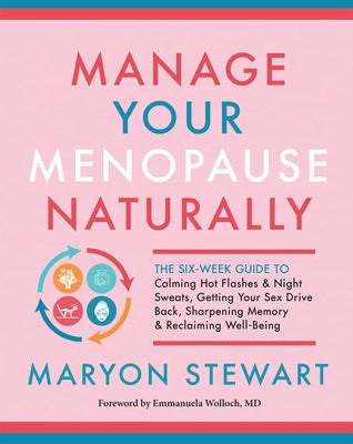 Manage Your Menopause Naturally: The Six-Week Guide to Calming Hot Flashes & Night Sweats, Getting Your Sex Drive Back, Sharpening Memory & Reclaiming