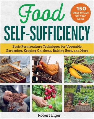 Food Self-Sufficiency: Basic Permaculture Techniques for Vegetable Gardening, Keeping Chickens, Raising Bees, and More