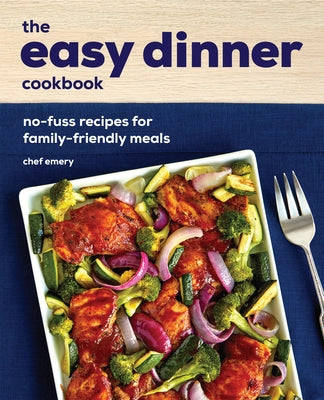 The Easy Dinner Cookbook: No-Fuss Recipes for Family-Friendly Meals