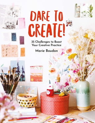 Dare to Create!: 35 Challenges to Boost Your Creative Practice
