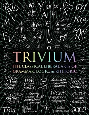 Trivium: The Classical Liberal Arts of Grammar, Logic, & Rhetoric