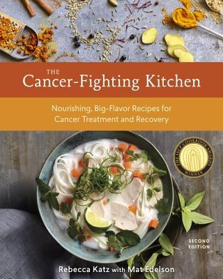 The Cancer-Fighting Kitchen, Second Edition: Nourishing, Big-Flavor Recipes for Cancer Treatment and Recovery [A Cookbook]