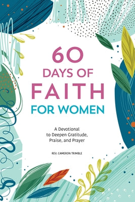 60 Days of Faith for Women: A Devotional to Deepen Gratitude, Praise, and Prayer