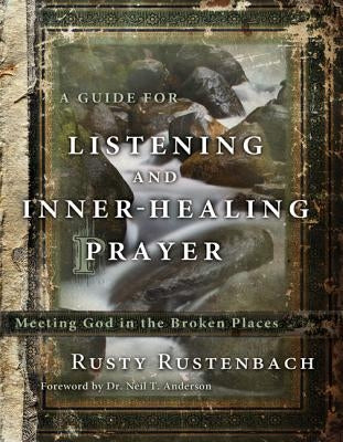 A Guide for Listening and Inner-Healing Prayer: Meeting God in the Broken Places